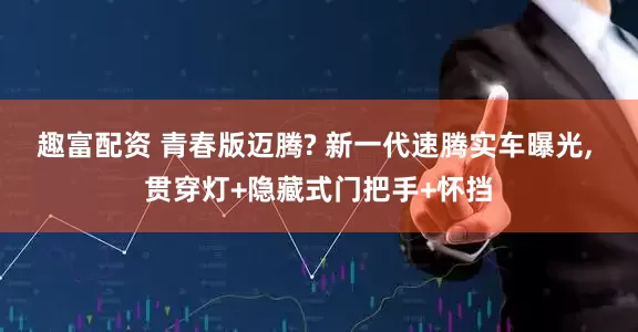趣富配资 青春版迈腾? 新一代速腾实车曝光, 贯穿灯+隐藏式门把手+怀挡