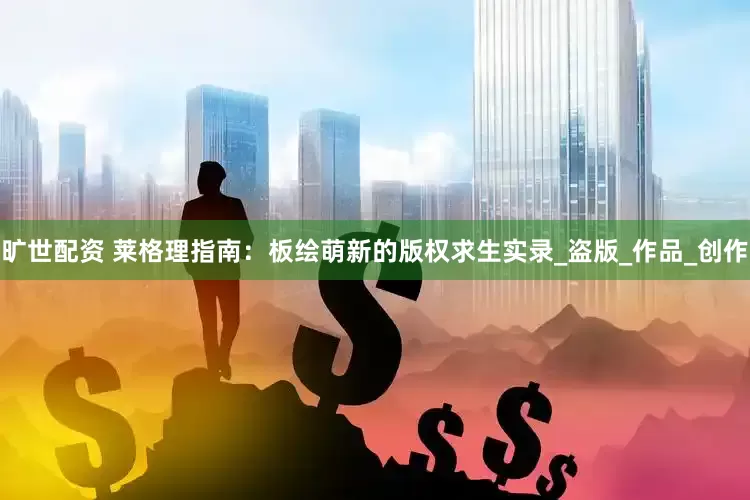 旷世配资 莱格理指南：板绘萌新的版权求生实录_盗版_作品_创作