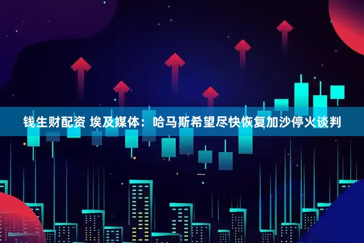 钱生财配资 埃及媒体：哈马斯希望尽快恢复加沙停火谈判