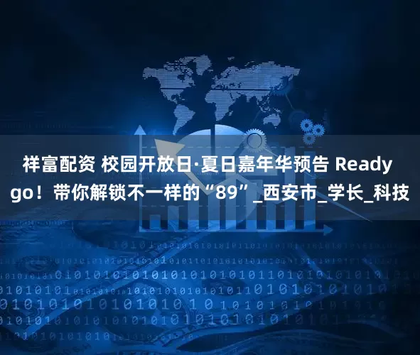 祥富配资 校园开放日·夏日嘉年华预告 Ready go！带你解锁不一样的“89”_西安市_学长_科技