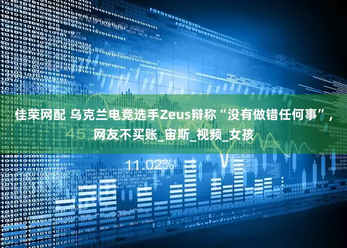 佳荣网配 乌克兰电竞选手Zeus辩称“没有做错任何事”，网友不买账_宙斯_视频_女孩