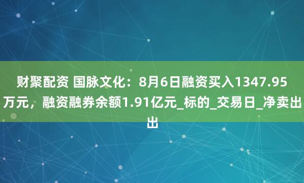 财聚配资 国脉文化：8月6日融资买入1347.95万元，融资融券余额1.91亿元_标的_交易日_净卖出